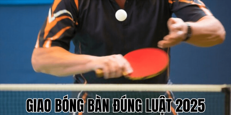 Giao Bóng Bàn Đúng Luật 2025